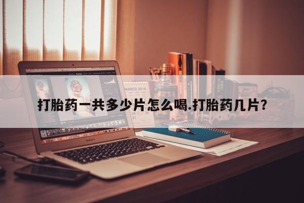 堕胎药网上可以购买吗打胎药一共多少片怎么喝.打胎药几片？