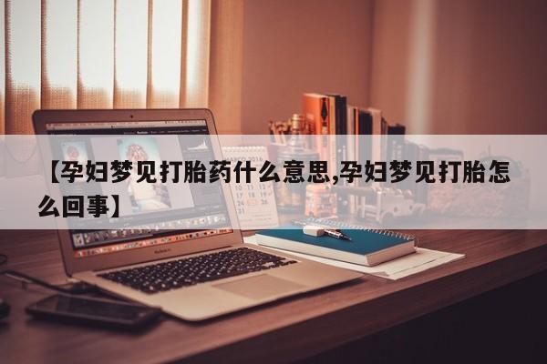 堕胎药网上可以购买吗【孕妇梦见打胎药什么意思,孕妇梦见打胎怎么回事】