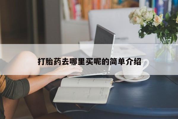 堕胎药网上可以购买吗打胎药去哪里买呢的简单介绍