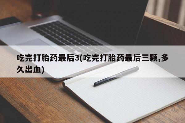 堕胎药网上可以购买吗吃完打胎药最后3(吃完打胎药最后三颗,多久出血)