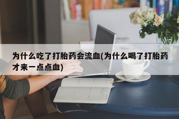 堕胎药网上可以购买吗为什么吃了打胎药会流血(为什么喝了打胎药才来一点点血)