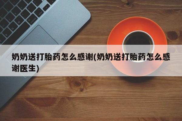 堕胎药网上可以购买吗奶奶送打胎药怎么感谢(奶奶送打胎药怎么感谢医生)