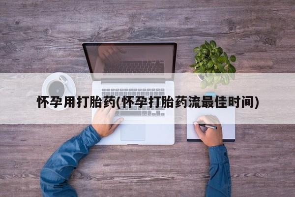 堕胎药网上可以购买吗怀孕用打胎药(怀孕打胎药流最佳时间)