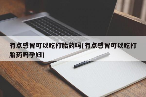 堕胎药网上可以购买吗有点感冒可以吃打胎药吗(有点感冒可以吃打胎药吗孕妇)