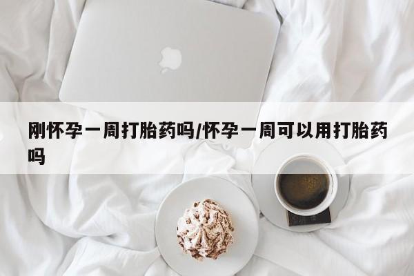 堕胎药网上可以购买吗刚怀孕一周打胎药吗/怀孕一周可以用打胎药吗