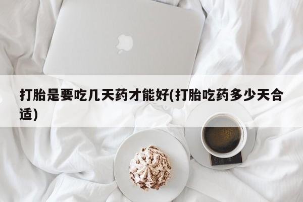 堕胎药网上可以购买吗打胎是要吃几天药才能好(打胎吃药多少天合适)