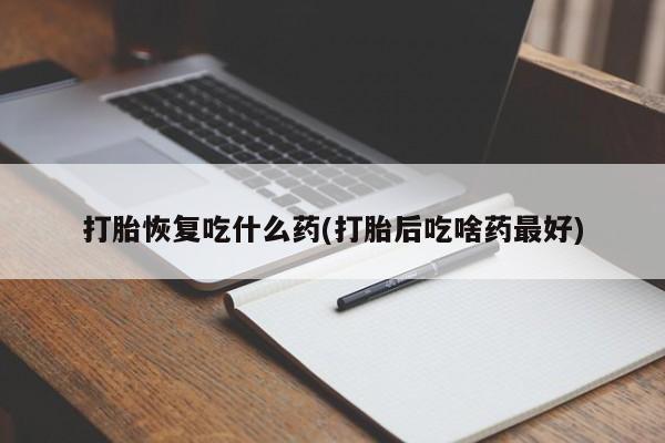 堕胎药网上可以购买吗打胎恢复吃什么药(打胎后吃啥药最好)