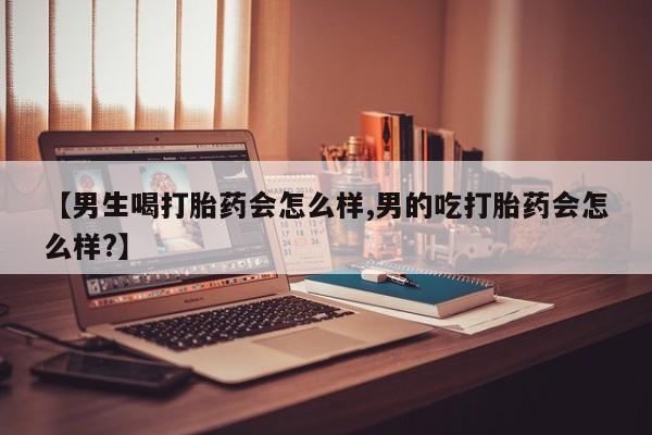堕胎药网上可以购买吗【男生喝打胎药会怎么样,男的吃打胎药会怎么样?】