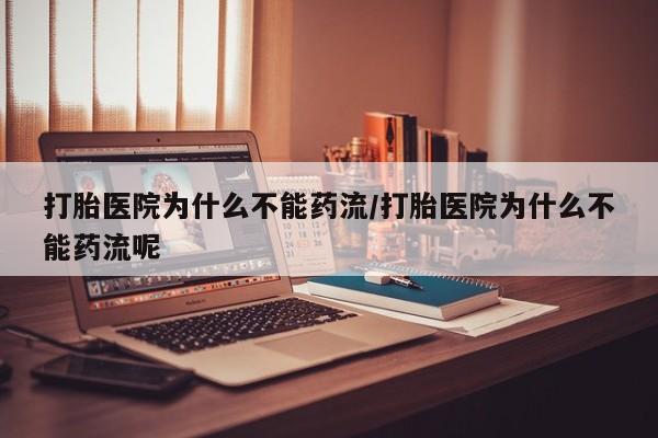 堕胎药网上可以购买吗打胎医院为什么不能药流/打胎医院为什么不能药流呢