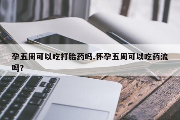 堕胎药网上可以购买吗孕五周可以吃打胎药吗.怀孕五周可以吃药流吗？