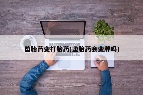 堕胎药网上可以购买吗堕胎药变打胎药(堕胎药会变胖吗)