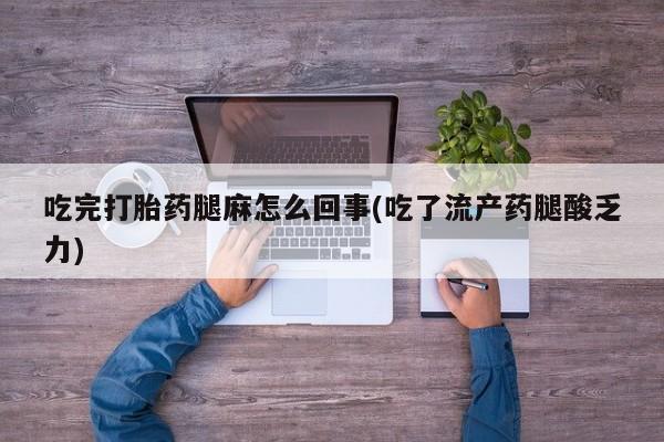 堕胎药网上可以购买吗吃完打胎药腿麻怎么回事(吃了流产药腿酸乏力)