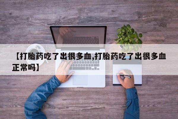 堕胎药网上可以购买吗【打胎药吃了出很多血,打胎药吃了出很多血正常吗】