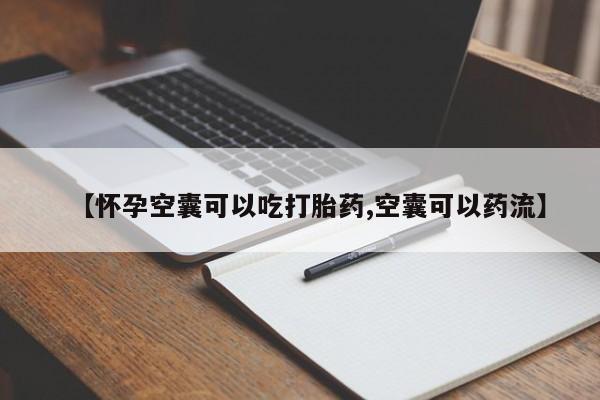 堕胎药网上可以购买吗【怀孕空囊可以吃打胎药,空囊可以药流】
