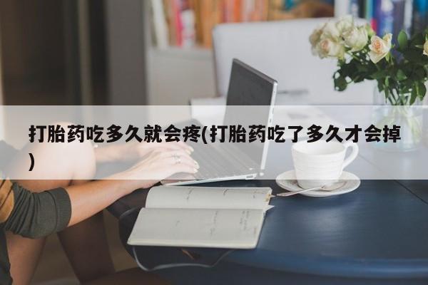 堕胎药网上可以购买吗打胎药吃多久就会疼(打胎药吃了多久才会掉)