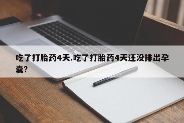 堕胎药网上可以购买吗吃了打胎药4天.吃了打胎药4天还没排出孕囊？
