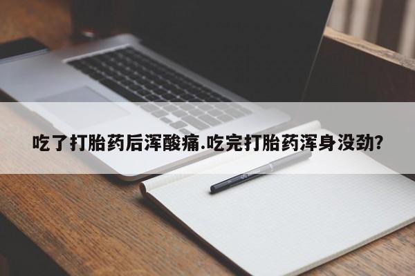堕胎药网上可以购买吗吃了打胎药后浑酸痛.吃完打胎药浑身没劲？