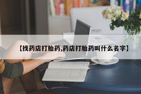堕胎药网上可以购买吗【找药店打胎药,药店打胎药叫什么名字】