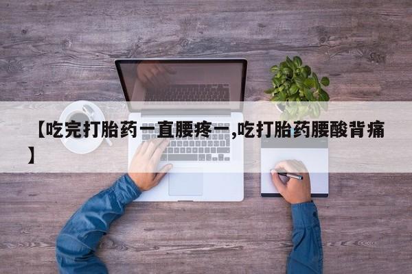 堕胎药网上可以购买吗【吃完打胎药一直腰疼一,吃打胎药腰酸背痛】