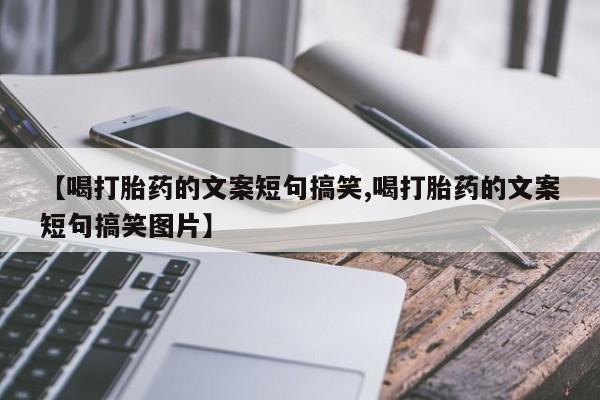 堕胎药网上可以购买吗【喝打胎药的文案短句搞笑,喝打胎药的文案短句搞笑图片】