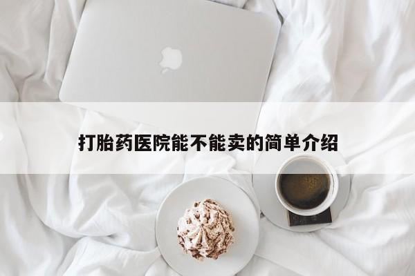 堕胎药网上可以购买吗打胎药医院能不能卖的简单介绍