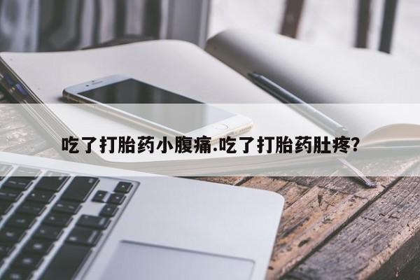 堕胎药网上可以购买吗吃了打胎药小腹痛.吃了打胎药肚疼？