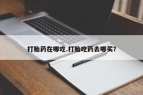 堕胎药网上可以购买吗打胎药在哪吃.打胎吃药去哪买？
