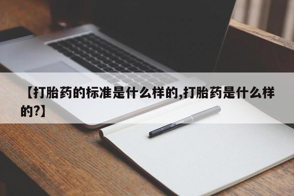 堕胎药网上可以购买吗【打胎药的标准是什么样的,打胎药是什么样的?】