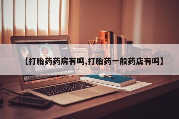 堕胎药网上可以购买吗【打胎药药房有吗,打胎药一般药店有吗】