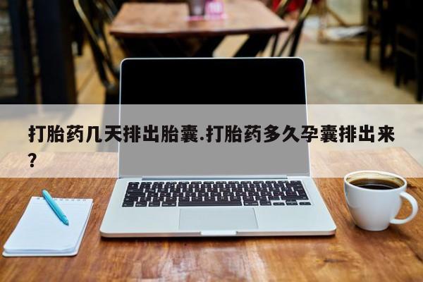堕胎药网上可以购买吗打胎药几天排出胎囊.打胎药多久孕囊排出来？