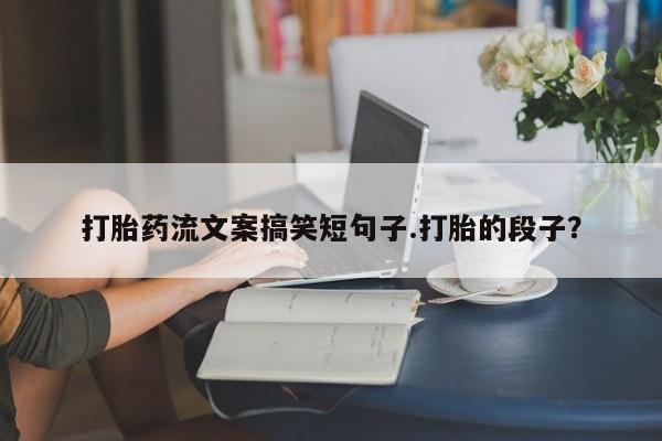 堕胎药网上可以购买吗打胎药流文案搞笑短句子.打胎的段子？