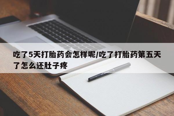 堕胎药网上可以购买吗吃了5天打胎药会怎样呢/吃了打胎药第五天了怎么还肚子疼