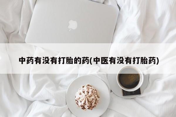 堕胎药网上可以购买吗中药有没有打胎的药(中医有没有打胎药)
