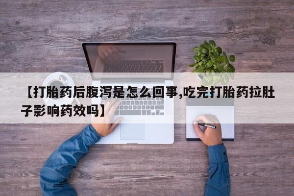 堕胎药网上可以购买吗【打胎药后腹泻是怎么回事,吃完打胎药拉肚子影响药效吗】