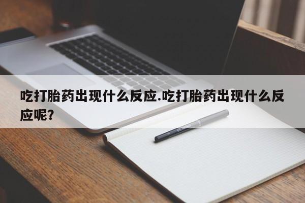 堕胎药网上可以购买吗吃打胎药出现什么反应.吃打胎药出现什么反应呢？
