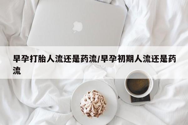 堕胎药网上可以购买吗早孕打胎人流还是药流/早孕初期人流还是药流