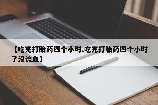 堕胎药网上可以购买吗【吃完打胎药四个小时,吃完打胎药四个小时了没流血】
