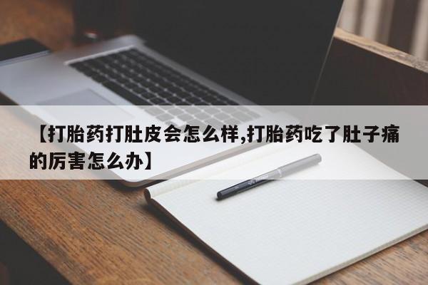 堕胎药网上可以购买吗【打胎药打肚皮会怎么样,打胎药吃了肚子痛的厉害怎么办】