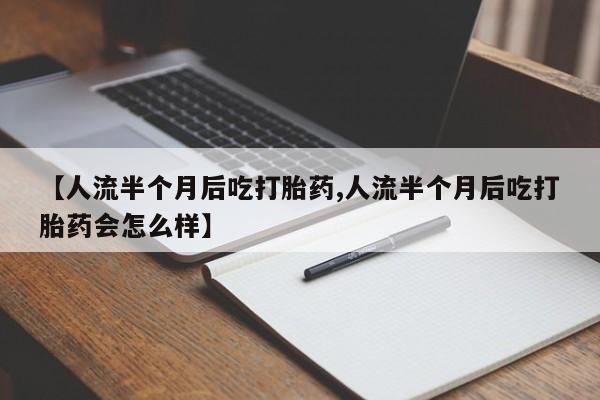 堕胎药网上可以购买吗【人流半个月后吃打胎药,人流半个月后吃打胎药会怎么样】