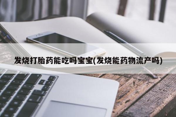堕胎药网上可以购买吗发烧打胎药能吃吗宝宝(发烧能药物流产吗)