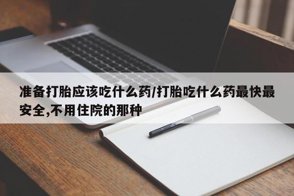 堕胎药网上可以购买吗准备打胎应该吃什么药/打胎吃什么药最快最安全,不用住院的那种