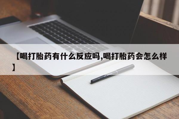 堕胎药网上可以购买吗【喝打胎药有什么反应吗,喝打胎药会怎么样】