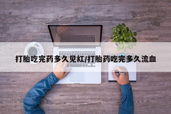 堕胎药网上可以购买吗打胎吃完药多久见红/打胎药吃完多久流血